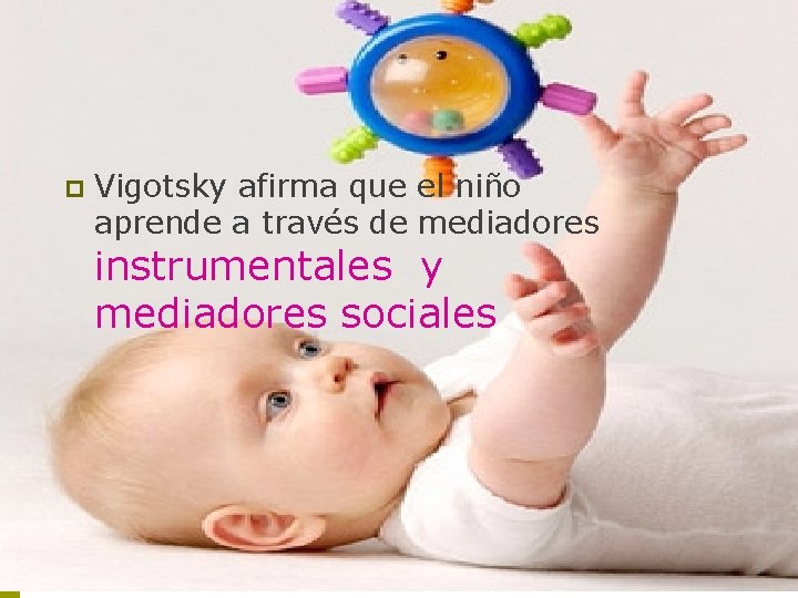 p Vigotsky afirma que el niño aprende a través de mediadores instrumentales y mediadores