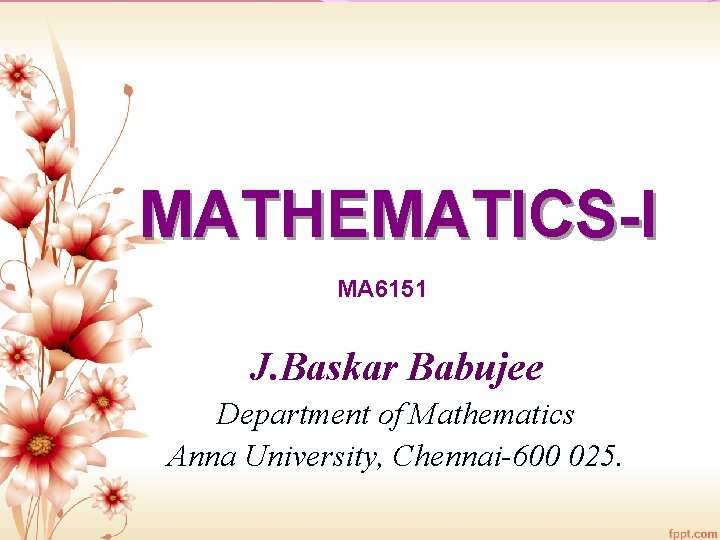 MATHEMATICS-I MA 6151 J. Baskar Babujee Department of Mathematics Anna University, Chennai-600 025. 