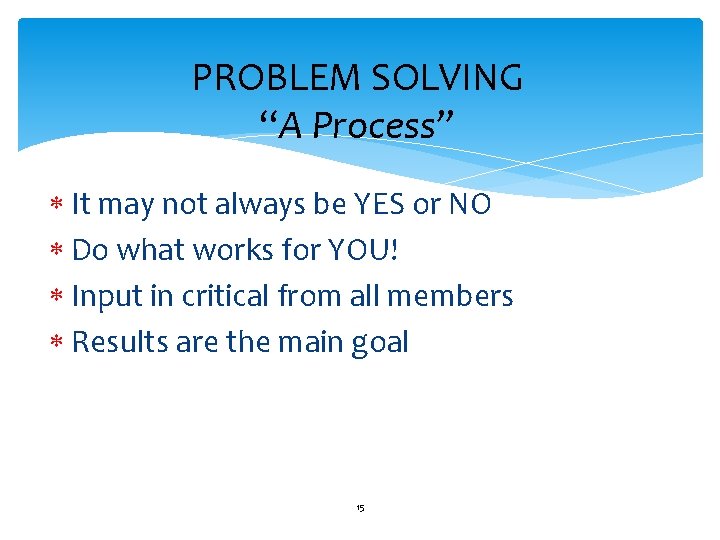 PROBLEM SOLVING “A Process” It may not always be YES or NO Do what