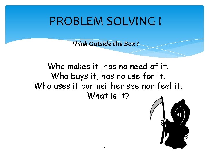 PROBLEM SOLVING I Think Outside the Box ? Who makes it, has no need