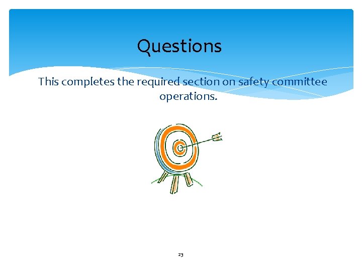 Questions This completes the required section on safety committee operations. 23 