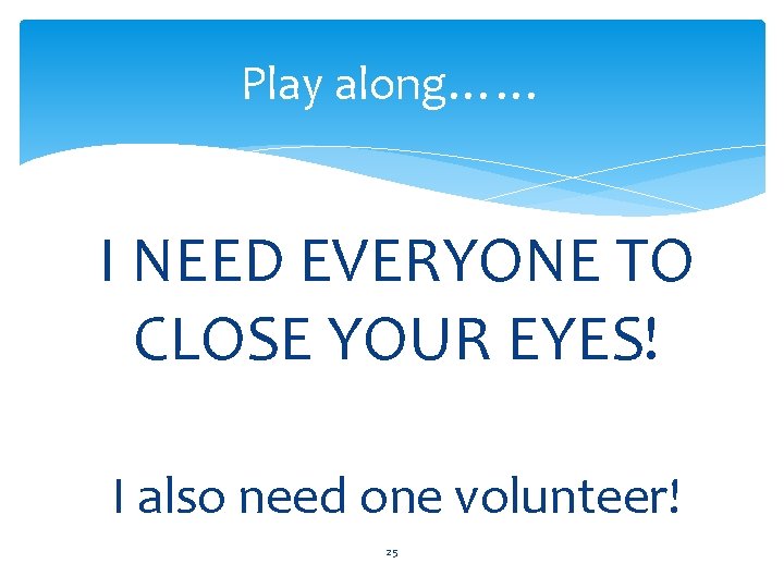 Play along…… I NEED EVERYONE TO CLOSE YOUR EYES! I also need one volunteer!