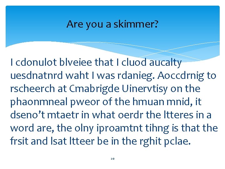 Are you a skimmer? I cdonulot blveiee that I cluod aucalty uesdnatnrd waht I