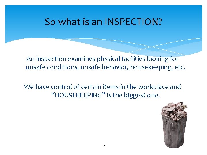 So what is an INSPECTION? An inspection examines physical facilities looking for unsafe conditions,