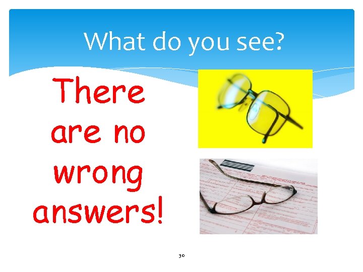 What do you see? There are no wrong answers! 30 