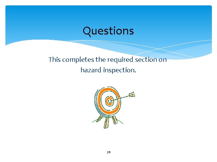 Questions This completes the required section on hazard inspection. 38 