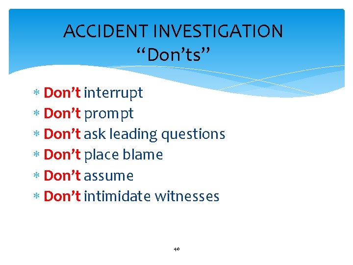 ACCIDENT INVESTIGATION “Don’ts” Don’t interrupt Don’t prompt Don’t ask leading questions Don’t place blame
