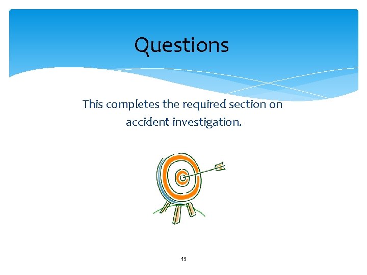 Questions This completes the required section on accident investigation. 49 