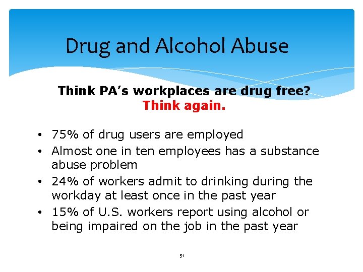 Drug and Alcohol Abuse Think PA’s workplaces are drug free? Think again. • 75%