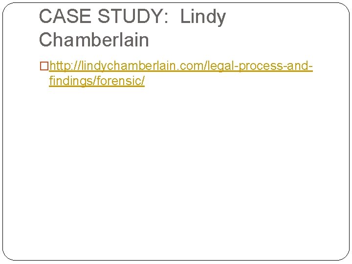 CASE STUDY: Lindy Chamberlain �http: //lindychamberlain. com/legal-process-and- findings/forensic/ 