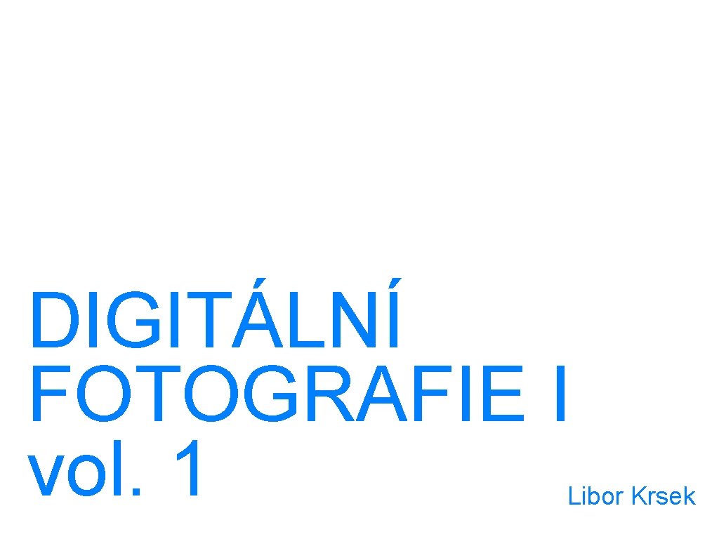 DIGITÁLNÍ FOTOGRAFIE I vol. 1 Libor Krsek 