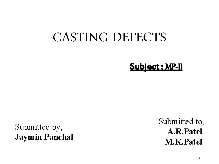 CASTING DEFECTS Subject : MP-II Submitted by, Jaymin Panchal Submitted to, A. R. Patel