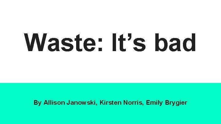 Waste: It’s bad By Allison Janowski, Kirsten Norris, Emily Brygier 
