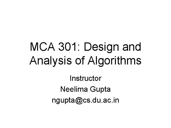 MCA 301: Design and Analysis of Algorithms Instructor Neelima Gupta ngupta@cs. du. ac. in