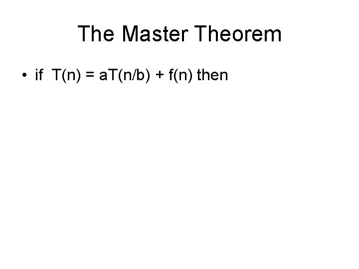 The Master Theorem • if T(n) = a. T(n/b) + f(n) then 