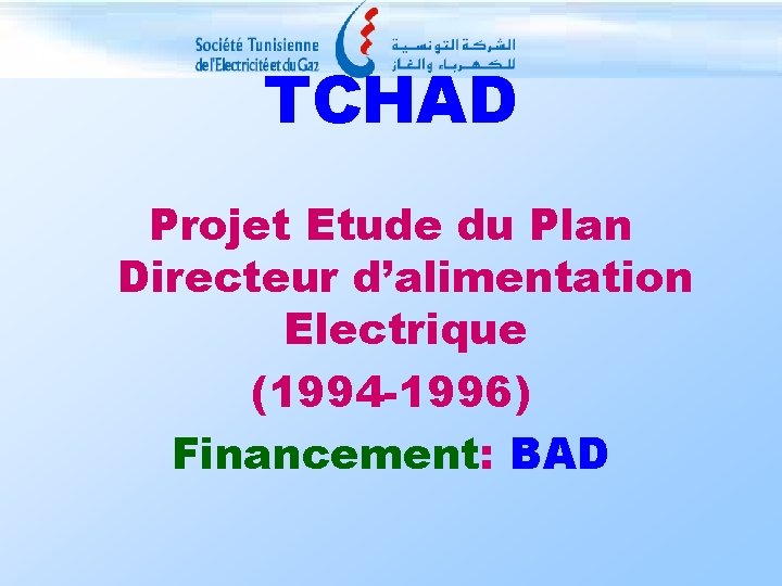 TCHAD Projet Etude du Plan Directeur d’alimentation Electrique (1994 -1996) Financement: BAD 