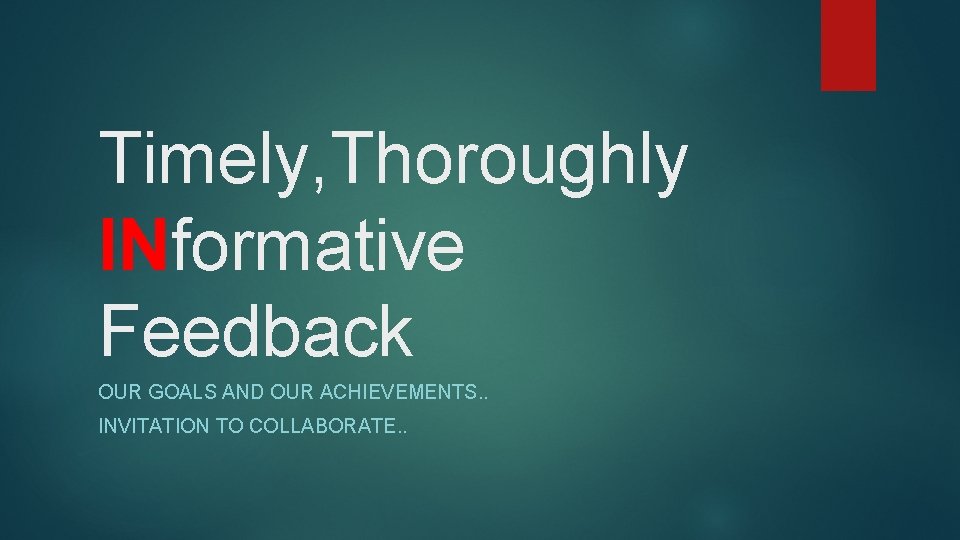 Timely, Thoroughly INformative Feedback OUR GOALS AND OUR ACHIEVEMENTS. . INVITATION TO COLLABORATE. .