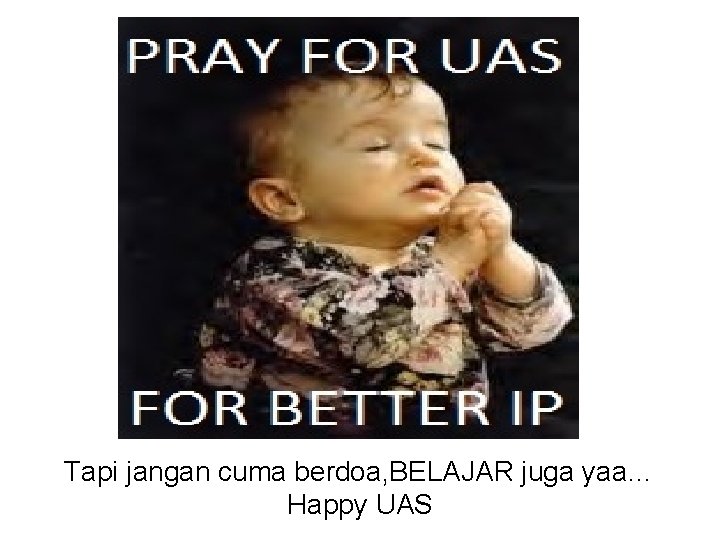 Tapi jangan cuma berdoa, BELAJAR juga yaa… Happy UAS 