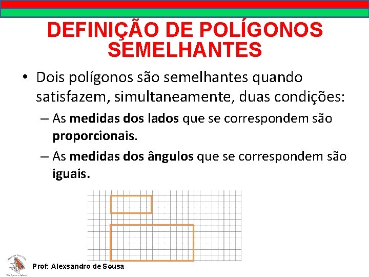 DEFINIÇÃO DE POLÍGONOS SEMELHANTES • Dois polígonos são semelhantes quando satisfazem, simultaneamente, duas condições: