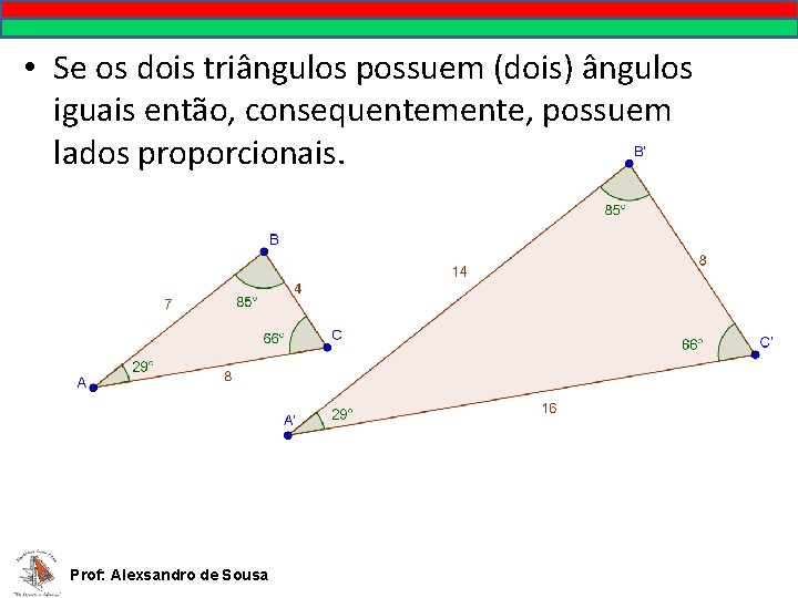 • Se os dois triângulos possuem (dois) ângulos iguais então, consequentemente, possuem lados