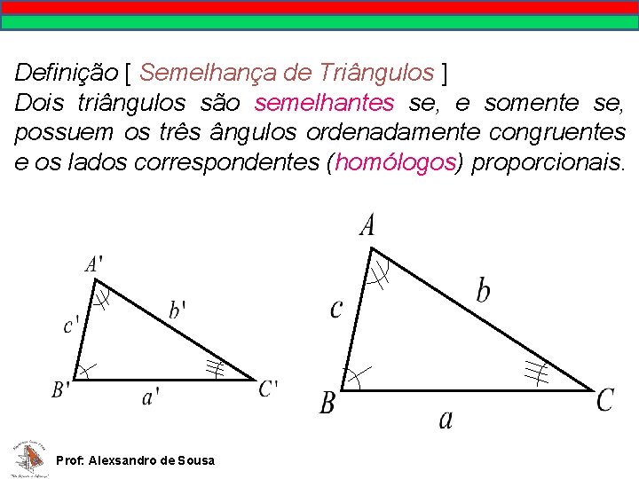 Definição [ Semelhança de Triângulos ] Dois triângulos são semelhantes se, e somente se,