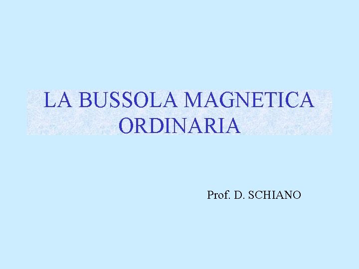 LA BUSSOLA MAGNETICA ORDINARIA Prof. D. SCHIANO 