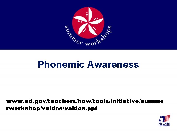 Phonemic Awareness www. ed. gov/teachers/how/tools/initiative/summe rworkshop/valdes. ppt 