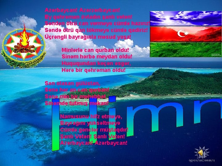 Azərbaycan! Azərzərbaycan! Ey qəhrəman övladın şanlı vətən! Səndən ötrü can verməyə cümlə hazırız! Səndə