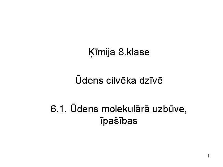 Ķīmija 8. klase Ūdens cilvēka dzīvē 6. 1. Ūdens molekulārā uzbūve, īpašības 1 