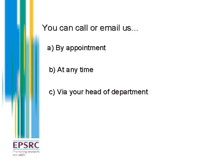 You can call or email us… a) By appointment b) At any time c)