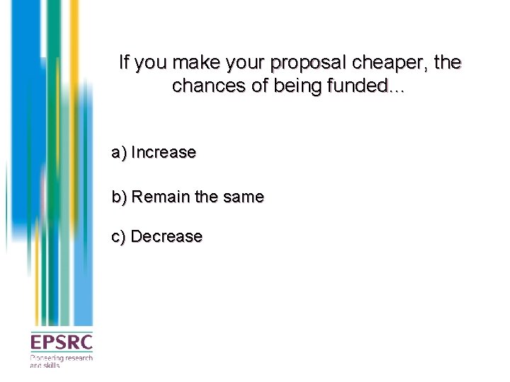 If you make your proposal cheaper, the chances of being funded… a) Increase b)