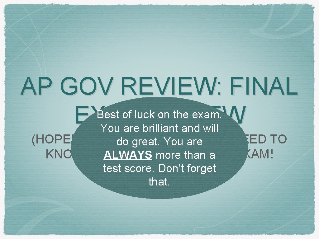 AP GOV REVIEW: FINAL Best of luck on the exam. EXAM REVIEW You are