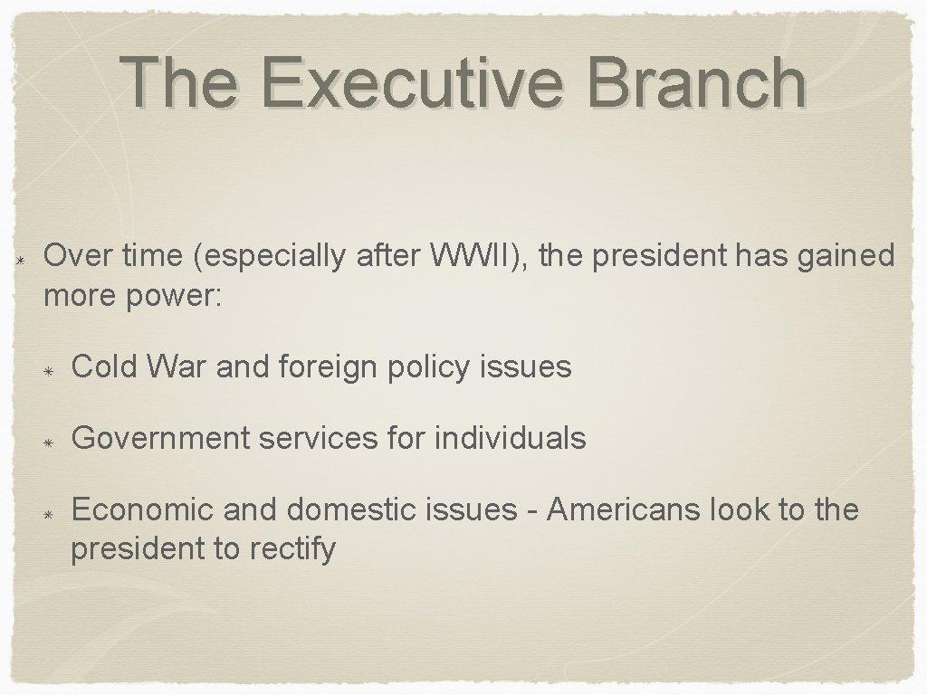 The Executive Branch Over time (especially after WWII), the president has gained more power: