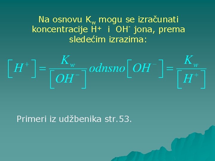 Na osnovu Kw mogu se izračunati + koncentracije H i OH jona, prema sledećim