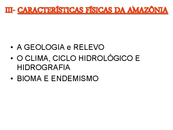 III- CARACTERÍSTICAS FÍSICAS DA AMAZÔNIA • A GEOLOGIA e RELEVO • O CLIMA, CICLO