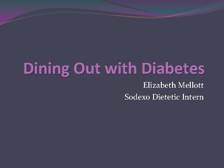 Dining Out with Diabetes Elizabeth Mellott Sodexo Dietetic Intern 