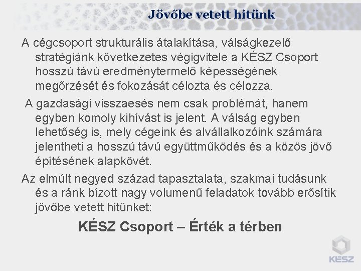 Jövőbe vetett hitünk A cégcsoport strukturális átalakítása, válságkezelő stratégiánk következetes végigvitele a KÉSZ Csoport