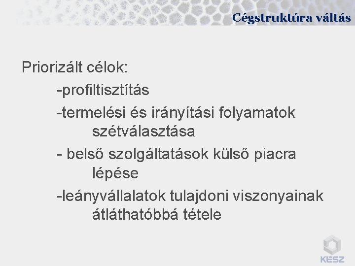 Cégstruktúra váltás Priorizált célok: -profiltisztítás -termelési és irányítási folyamatok szétválasztása - belső szolgáltatások külső