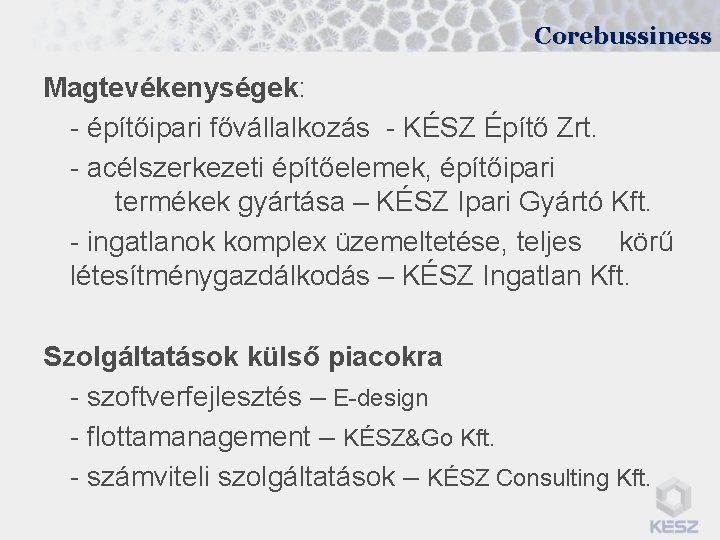 Corebussiness Magtevékenységek: - építőipari fővállalkozás - KÉSZ Építő Zrt. - acélszerkezeti építőelemek, építőipari termékek