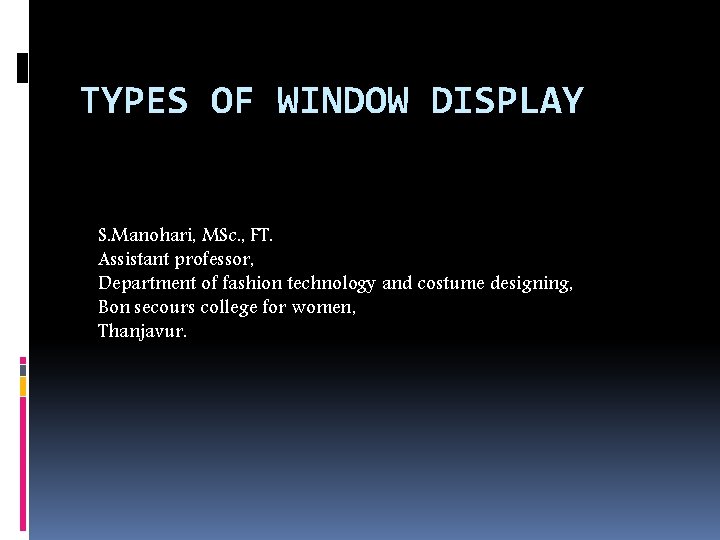 TYPES OF WINDOW DISPLAY S. Manohari, MSc. , FT. Assistant professor, Department of fashion