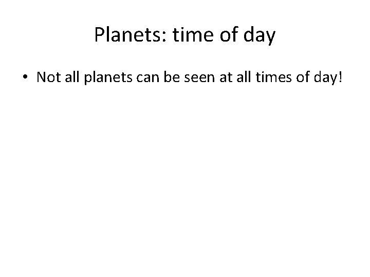 Planets: time of day • Not all planets can be seen at all times