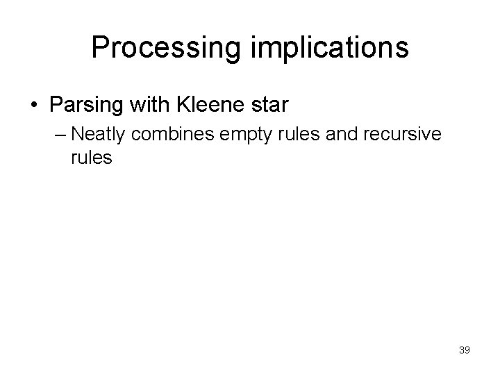 Processing implications • Parsing with Kleene star – Neatly combines empty rules and recursive