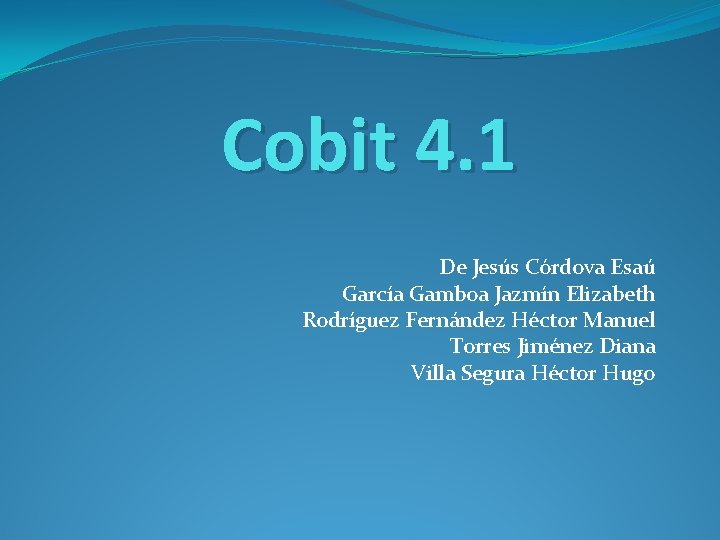 Cobit 4. 1 De Jesús Córdova Esaú García Gamboa Jazmín Elizabeth Rodríguez Fernández Héctor
