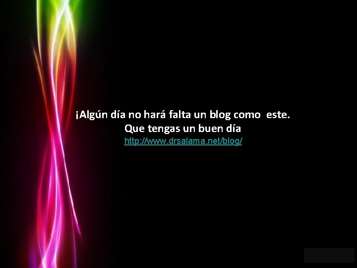 ¡Algún día no hará falta un blog como este. Que tengas un buen día