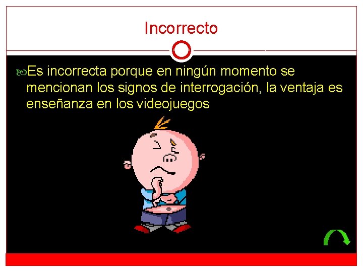 Incorrecto Es incorrecta porque en ningún momento se mencionan los signos de interrogación, la