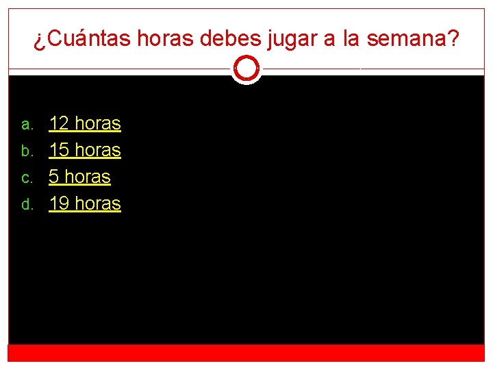 ¿Cuántas horas debes jugar a la semana? a. 12 horas b. 15 horas c.