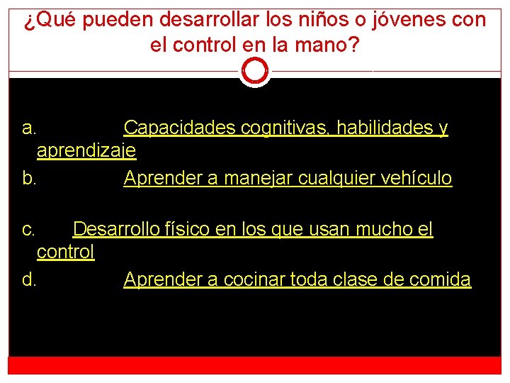 ¿Qué pueden desarrollar los niños o jóvenes con el control en la mano? a.