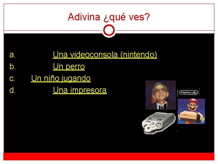 Adivina ¿qué ves? a. b. c. d. Una videoconsola (nintendo) Un perro Un niño