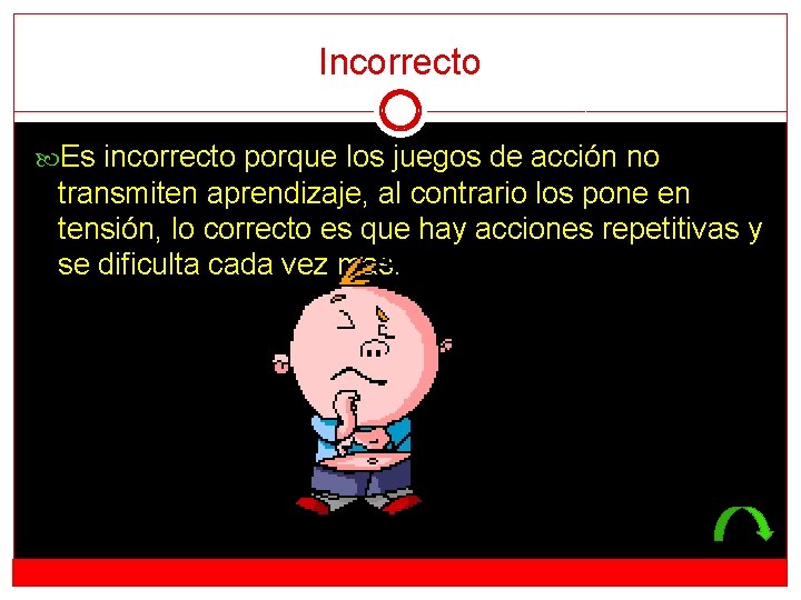 Incorrecto Es incorrecto porque los juegos de acción no transmiten aprendizaje, al contrario los