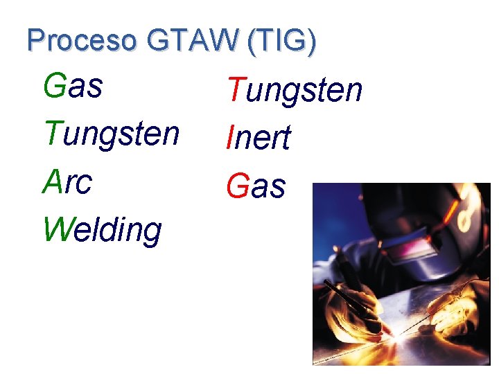 Proceso GTAW (TIG) Gas Tungsten Arc Welding Tungsten Inert Gas Proceso GTAW (TIG) Gas Tungsten Arc Welding Tungsten Inert Gas